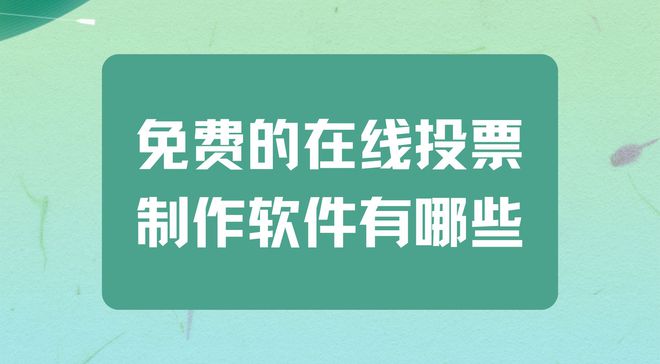 免费的投票制作软件有哪些？专业稳定的投票平台推荐(图1)